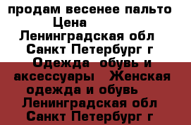 продам весенее пальто › Цена ­ 4 000 - Ленинградская обл., Санкт-Петербург г. Одежда, обувь и аксессуары » Женская одежда и обувь   . Ленинградская обл.,Санкт-Петербург г.